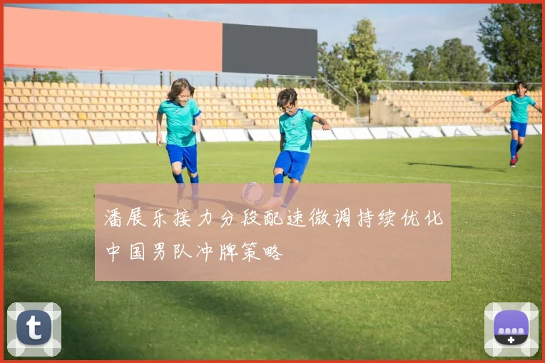 潘展乐接力分段配速微调持续优化中国男队冲牌策略