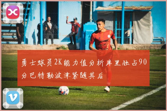 勇士球员2K能力值分析库里独占90分巴特勒波津紧随其后