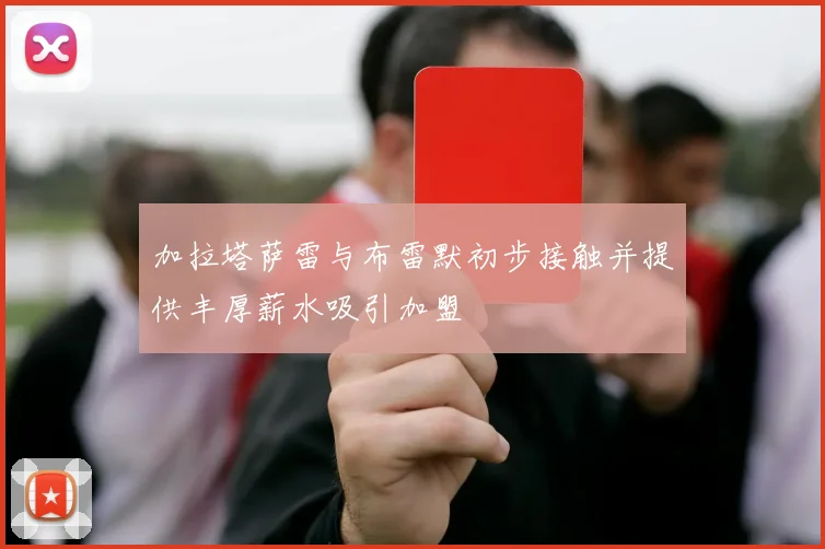 加拉塔萨雷与布雷默初步接触并提供丰厚薪水吸引加盟