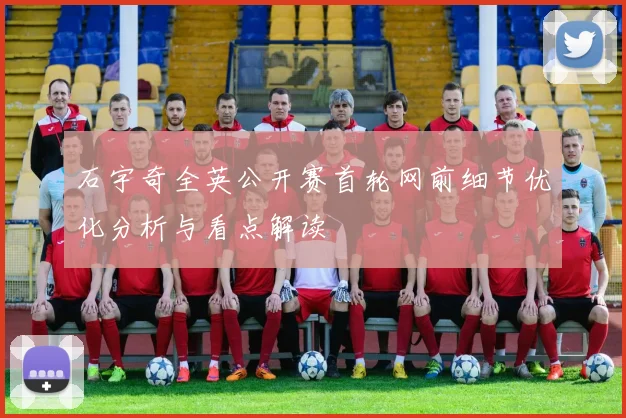 石宇奇全英公开赛首轮网前细节优化分析与看点解读